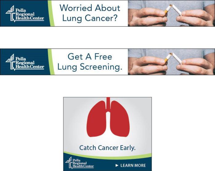 Three of the display ads from the campaign. The top one says, "Worried About Lung Cancer?" and has the Pella Regional logo with the image of someone breaking a cigarette. The middle ad looks the same except the copy is, "Get A Free Lung Screening." The bottom ad has the Pella Regional logo, a picture of lungs, and says "Catch Cancer Early" with a CTA that says "Learn More."